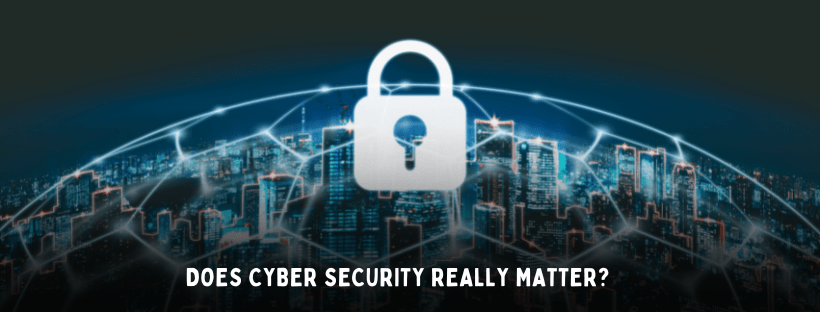 Does Cyber Security Really Matter?