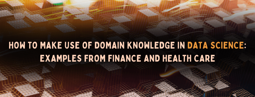 How To Makes Use Of Domain Knowledge In Data Science: Examples From Finance And Health Care