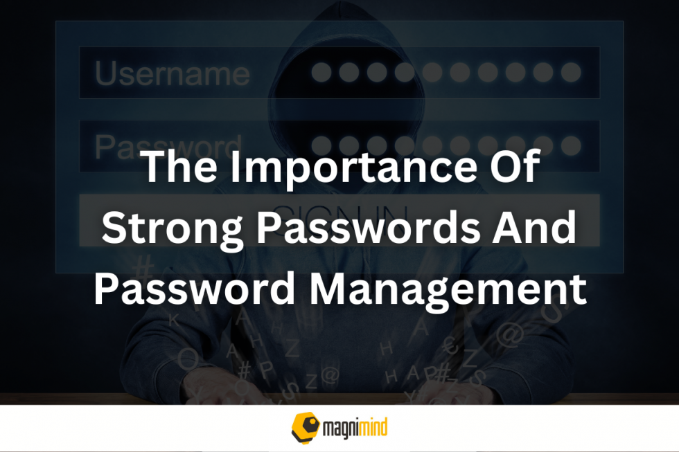 The Importance Of Strong Passwords And Password Management Magnimind