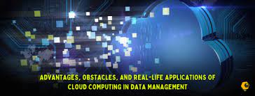 Advantages, Obstacles, And Real-life Applications Of Cloud Computing In Data Management